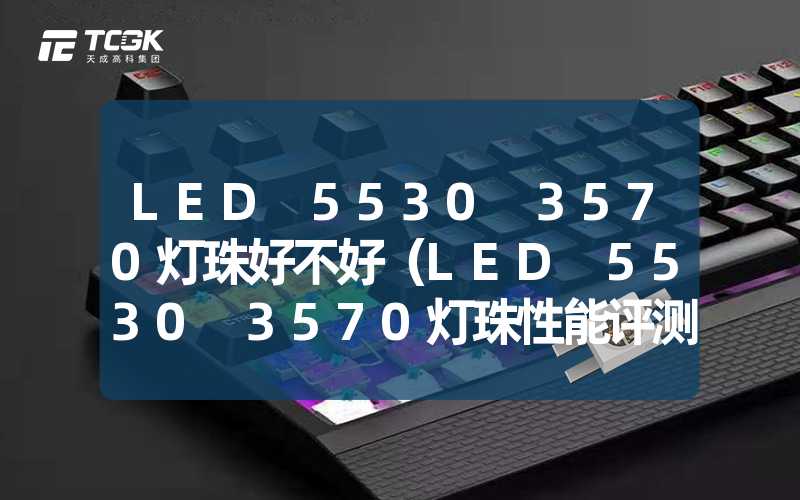 LED 5530 3570灯珠好不好（LED 5530 3570灯珠性能评测）